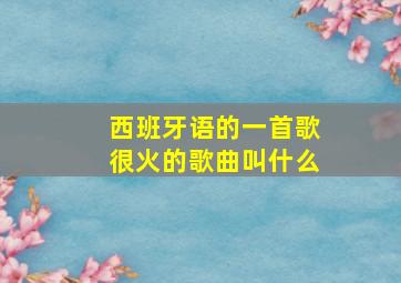 西班牙语的一首歌很火的歌曲叫什么