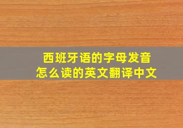 西班牙语的字母发音怎么读的英文翻译中文