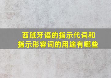 西班牙语的指示代词和指示形容词的用途有哪些