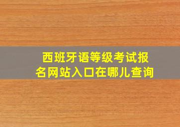 西班牙语等级考试报名网站入口在哪儿查询