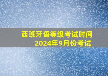 西班牙语等级考试时间2024年9月份考试