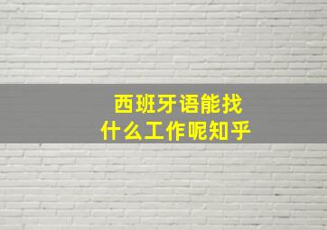 西班牙语能找什么工作呢知乎