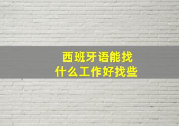 西班牙语能找什么工作好找些