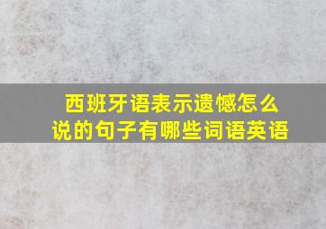 西班牙语表示遗憾怎么说的句子有哪些词语英语