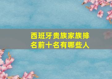 西班牙贵族家族排名前十名有哪些人