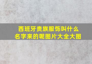 西班牙贵族服饰叫什么名字来的呢图片大全大图