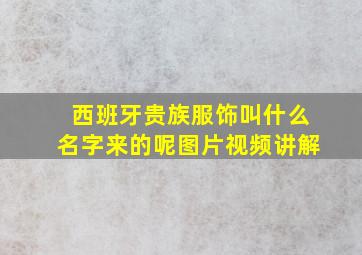 西班牙贵族服饰叫什么名字来的呢图片视频讲解