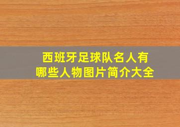 西班牙足球队名人有哪些人物图片简介大全