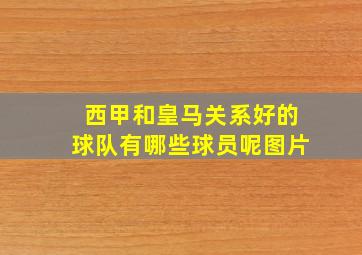 西甲和皇马关系好的球队有哪些球员呢图片