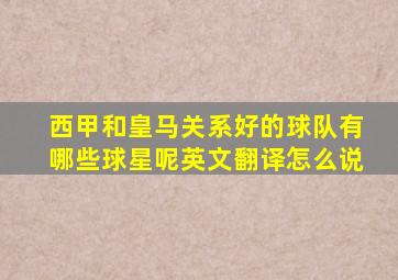 西甲和皇马关系好的球队有哪些球星呢英文翻译怎么说