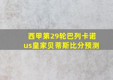 西甲第29轮巴列卡诺us皇家贝蒂斯比分预测