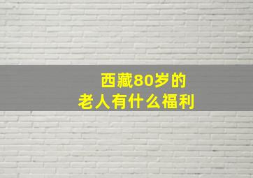 西藏80岁的老人有什么福利