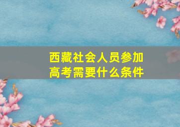 西藏社会人员参加高考需要什么条件