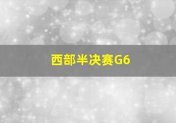 西部半决赛G6