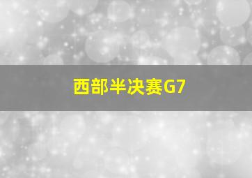 西部半决赛G7