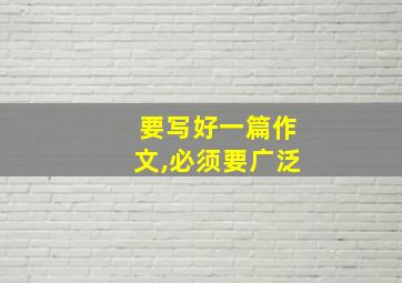 要写好一篇作文,必须要广泛