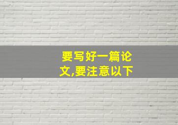 要写好一篇论文,要注意以下