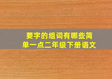 要字的组词有哪些简单一点二年级下册语文