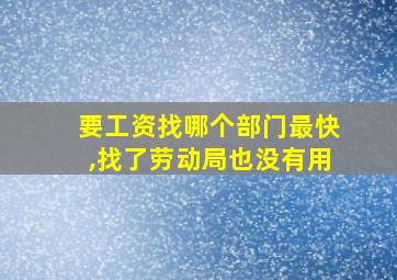 要工资找哪个部门最快,找了劳动局也没有用