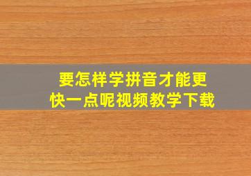 要怎样学拼音才能更快一点呢视频教学下载