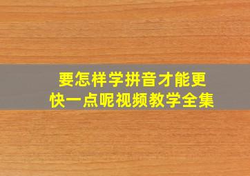 要怎样学拼音才能更快一点呢视频教学全集