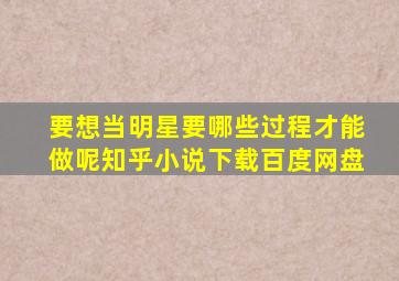 要想当明星要哪些过程才能做呢知乎小说下载百度网盘