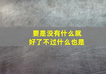 要是没有什么就好了不过什么也是