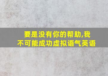 要是没有你的帮助,我不可能成功虚拟语气英语