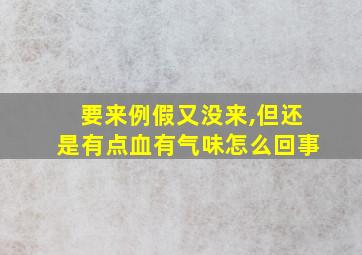 要来例假又没来,但还是有点血有气味怎么回事