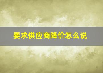 要求供应商降价怎么说