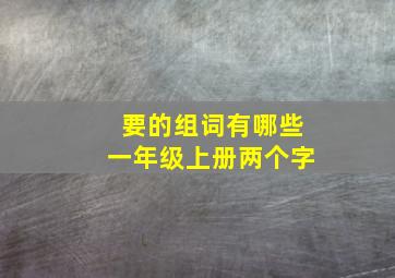 要的组词有哪些一年级上册两个字