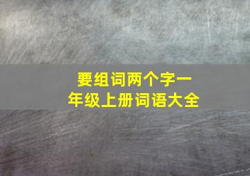 要组词两个字一年级上册词语大全