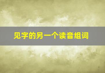 见字的另一个读音组词