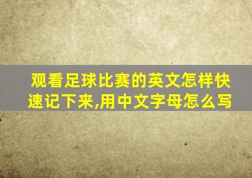 观看足球比赛的英文怎样快速记下来,用中文字母怎么写