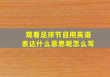 观看足球节目用英语表达什么意思呢怎么写