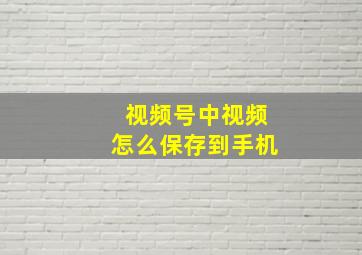 视频号中视频怎么保存到手机