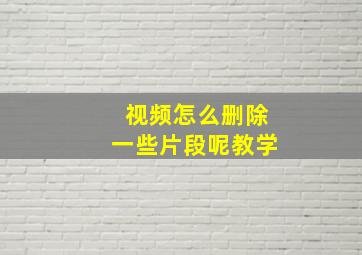 视频怎么删除一些片段呢教学