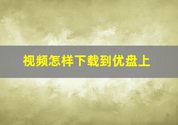 视频怎样下载到优盘上