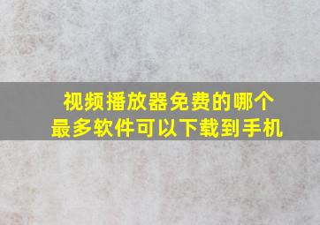 视频播放器免费的哪个最多软件可以下载到手机