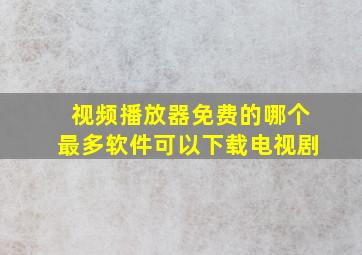 视频播放器免费的哪个最多软件可以下载电视剧