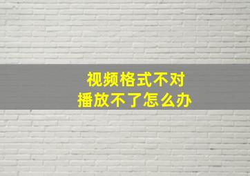 视频格式不对播放不了怎么办