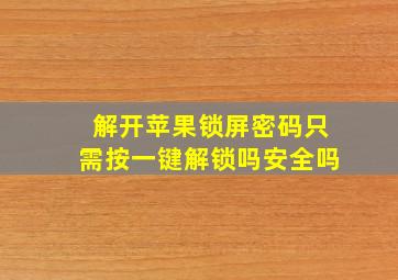 解开苹果锁屏密码只需按一键解锁吗安全吗