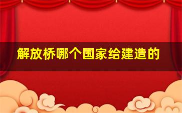 解放桥哪个国家给建造的