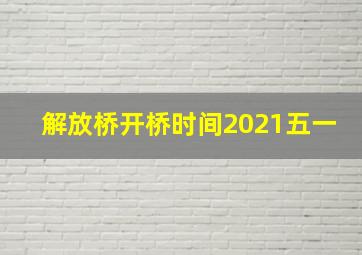 解放桥开桥时间2021五一