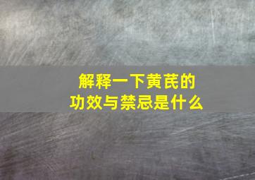 解释一下黄芪的功效与禁忌是什么