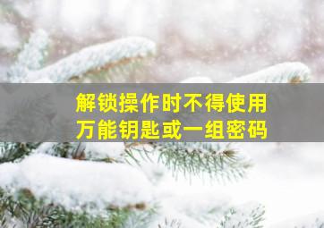 解锁操作时不得使用万能钥匙或一组密码