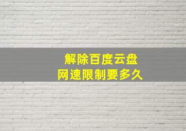 解除百度云盘网速限制要多久