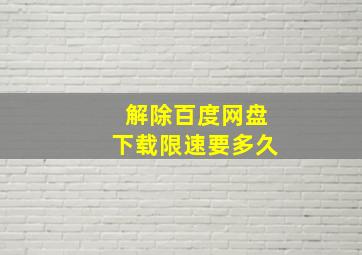 解除百度网盘下载限速要多久