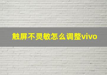 触屏不灵敏怎么调整vivo