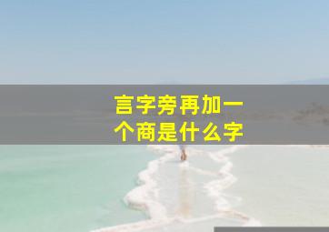 言字旁再加一个商是什么字